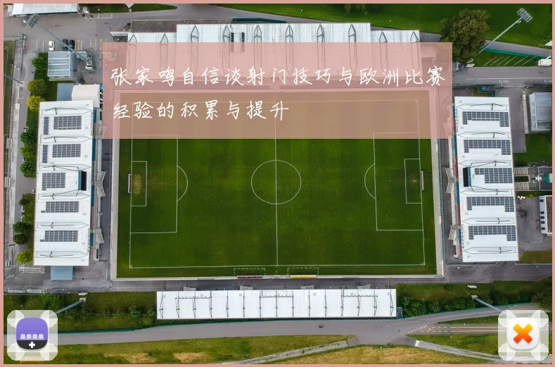 张家鸣自信谈射门技巧与欧洲比赛经验的积累与提升